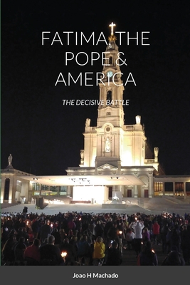 Fatima, the Pope & America: The Decisive Battle - Joao Machado