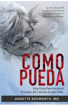 Como Pueda: La Dra. Bosworth Comparte el Camino de Lucha Contra en Cncer de su Madre. Una Gua Para Iniciar el Proceso de Cetosis - Annette Bosworth