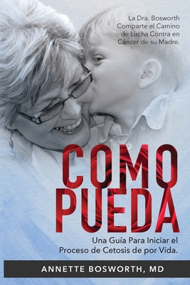 Como Pueda: La Dra. Bosworth Comparte el Camino de Lucha Contra en C�ncer de su Madre. Una Gu�a Para Iniciar el Proceso de Cetosis - Annette Bosworth