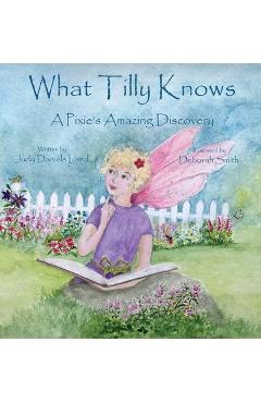 Coperta cărții 'What Tilly Knows: A Pixie's Amazing Discovery: A Pixie's - Judy Daniels Laird'