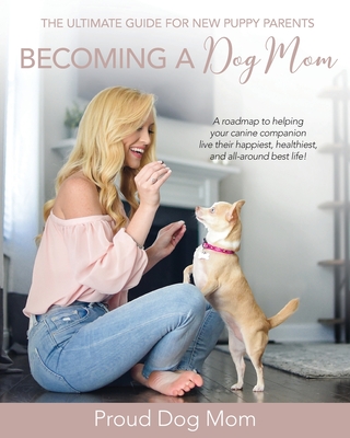 Becoming a Dog Mom: The Ultimate Guide for New Puppy Parents - Melissa Gundersen