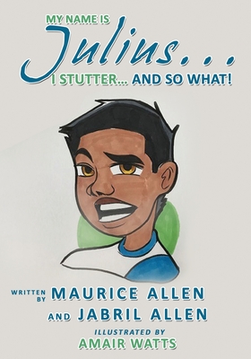 My Name is Julius...I Stutter...and So What! - Maurice Allen