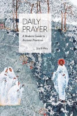 Daily Prayer: A Modern Guide to Ancient Practices - Joy F. Hilley