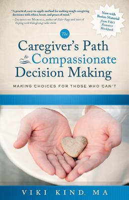 The Caregiver's Path to Compassionate Decision Making: Making Choices for Those Who Can't - Viki Kind