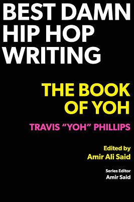 Best Damn Hip Hop Writing: The Book of Yoh - Travis Yoh Phillips