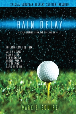 Rain Delay - Untold Stories From The Legends Of Golf: Including Stores From Jack Nicklaus, Gary Player, Ben Crenshaw, Arnold Palmer, Lee Trevino, Davi - Mark E. Squire