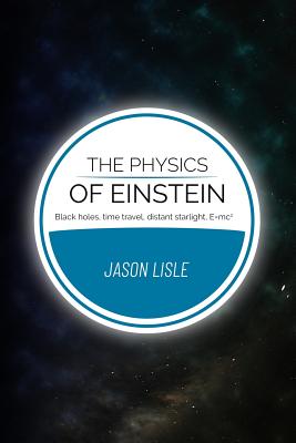 The Physics of Einstein: Black holes, time travel, distant starlight, E=mc2 - Jason Lisle