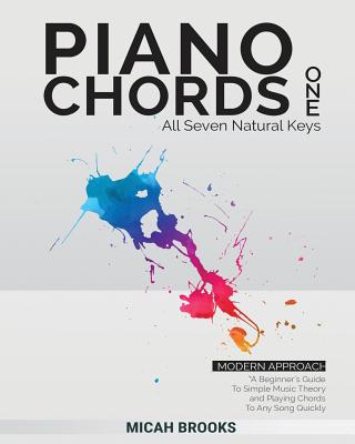 Piano Chords One: A Beginner's Guide To Simple Music Theory and Playing Chords To Any Song Quickly - Micah Brooks