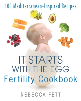 It Starts with the Egg Fertility Cookbook: 100 Mediterranean-Inspired Recipes - Rebecca Fett
