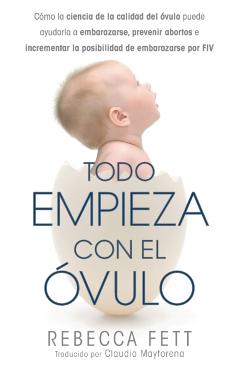 Todo empieza con el vulo: Cmo la ciencia de la calidad del vulo puede ayudarla a embarazarse, prevenir abortos e incrementar la posibilidad de - Rebecca Fett