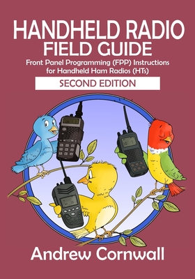 Handheld Radio Field Guide: Front Panel Programming (FPP) Instructions for Handheld Ham Radios (HTs) - Andrew Cornwall