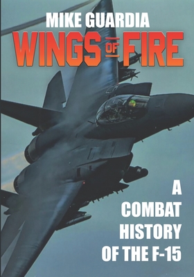 Wings of Fire: A Combat History of the F-15 - Mike Guardia