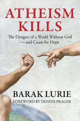 Atheism Kills: The Dangers of a World Without God - and Cause for Hope: The Dangers of a World Without God - and Cause for Hope - Dennis Prager