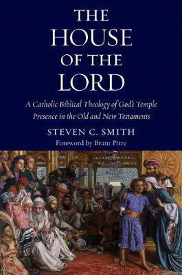 The House of the Lord: A Catholic Biblical Theology of God's Temple Presence in the Old and New Testaments - Stephen C. Smith