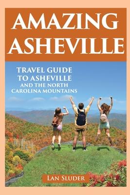 Amazing Asheville: Travel Guide to Asheville and the North Carolina Mountains - Lan Sluder