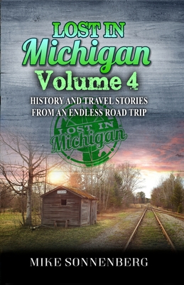 Lost In Michigan Volume 4: History and Travel Stories from an Endless Road Trip - Mike Sonnenberg