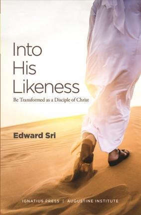 Into His Likeness: Be Transformed as a Disciple of Christ - Edward Sri