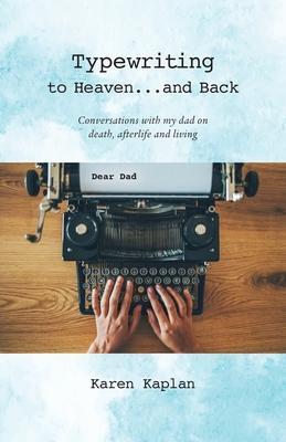 Typewriting to Heaven...and Back: Conversations with my dad on death, afterlife and living - Karen Kaplan