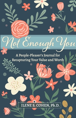 Not Enough You - A People-Pleaser's Journal for Recapturing Your Value and Worth - Ilene S. Cohen