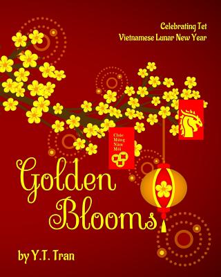 Golden Blooms: Celebrating Tet-Vietnamese Lunar New Year - Y. T. Tran