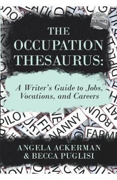The Occupation Thesaurus: A Writer's Guide to Jobs, Vocations, and Careers - Angela Ackerman