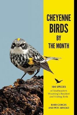 Cheyenne Birds by the Month: 104 Species of Southeastern Wyoming's Resident and Visiting Birds - Barb Gorges