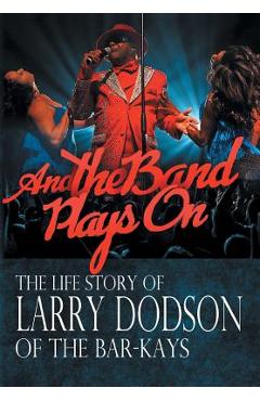 Coperta cărții 'And the Band Plays On: The Life Story of Larry Dodson of The Bar-Kays - Larry Dodson'