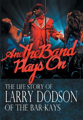 And the Band Plays On: The Life Story of Larry Dodson of The Bar-Kays - Larry Dodson