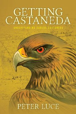 Getting Castaneda: Understanding Carlos Castaneda - Peter M. Luce