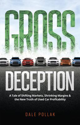 Gross Deception: A Tale of Shifting Markets, Shrinking Margins, and the New Truth of Used Car Profitability - Dale Pollak