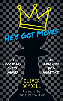 He's Got Moves: 25 Legendary Chess Games (As Analyzed by a Smart Kid) - Oliver Boydell