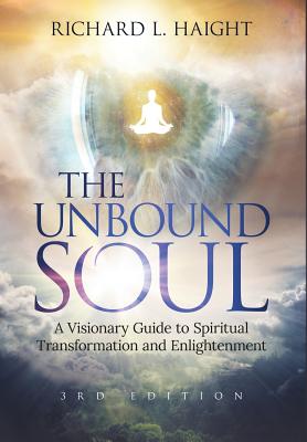 The Unbound Soul: A Visionary Guide to Spiritual Transformation and Enlightenment - Richard L. Haight