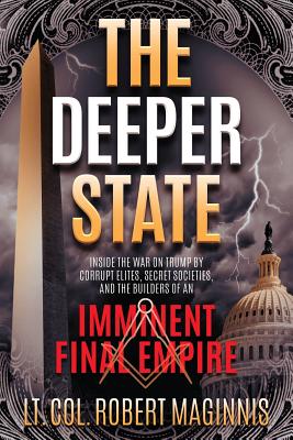 The Deeper State: Inside the War on Trump by Corrupt Elites, Secret Societies, and the Builders of an Imminent Final Empire - Robert L. Maginnis