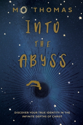 Into the Abyss: Discover Your True Identity in the Infinite Depths of Christ - Mo Thomas
