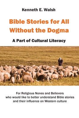Bible Stories For All Without the Dogma: A Part of Cultural Literacy - Kenneth E. Walsh