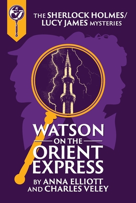 Watson on the Orient Express: A Sherlock Holmes and Lucy James Mystery - Anna Elliott