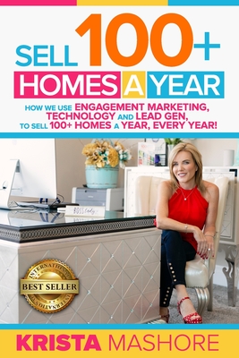 Sell 100+ Homes A Year: How We Use Engagement Marketing, Technology and Lead Gen to Sell 100+ Homes A Year, Every Year! - Krista Lynn Mashore