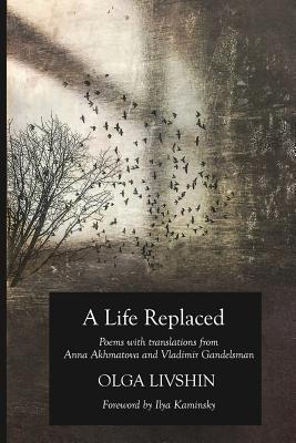 A Life Replaced: Poems with Translations from Anna Akhmatova and Vladimir Gandelsman - Olga Livshin