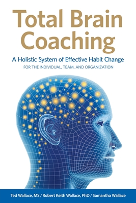 Total Brain Coaching: A Holistic System of Effective Habit Change For the Individual, Team, and Organization - Ted Wallace