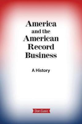 America and the American Record Business: A History - Don Cusic