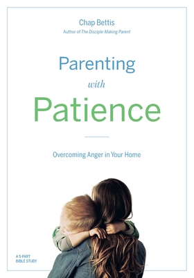 Parenting with Patience: Overcoming Anger in the Home (Participant Workbook) - Chap Bettis