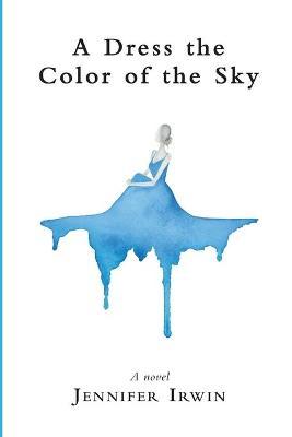 A Dress the Color of the Sky - Jennifer Irwin