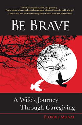 Be Brave: A Wife's Journey Through Caregiving - Florrie Munat