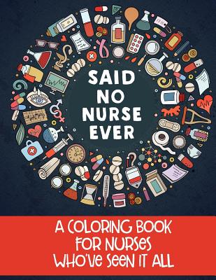 Said No Nurse Ever: A Coloring Book For Nurses Who've Seen It All - Jess Erskine