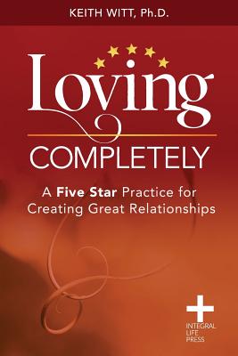Loving Completely: A Five Star Practice for Creating Great Relationships - Keith Witt