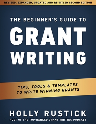 The Beginner's Guide to Grant Writing: Tips, Tools, & Templates to Write Winning Grants - Holly Rustick