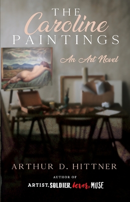 The Caroline Paintings: An Art Novel - Arthur D. Hittner