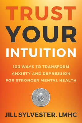 Trust Your Intuition: 100 Ways to Transform Anxiety and Depression for Stronger Mental Health - Jill Sylvester