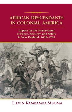 Poza produsului African Descendants in Colonial America: Impact on the Preservation of Peace, Security, and Safety in New England: 1638-1783 - Lievin Kambamba Mboma