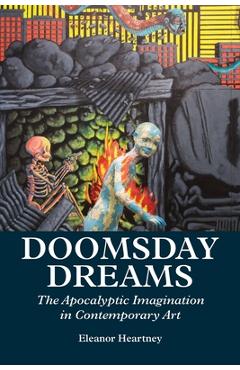 Coperta cărții 'Doomsday Dreams: The Apocalyptic Imagination in Contemporary Art - Eleanor Heartney'